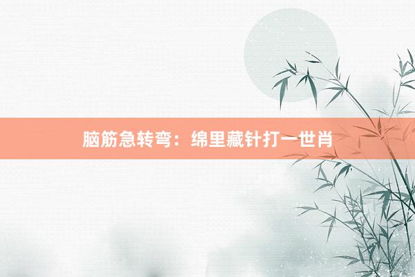 脑筋急转弯：绵里藏针打一世肖