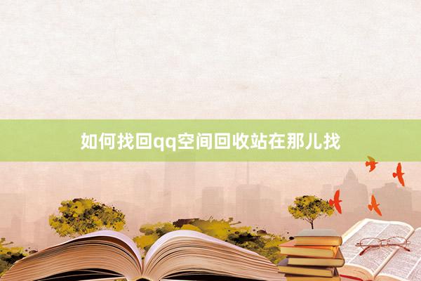 如何找回qq空间回收站在那儿找
