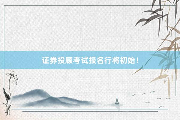 证券投顾考试报名行将初始！