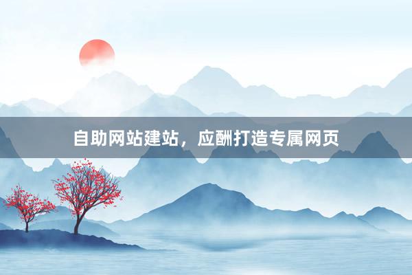 自助网站建站，应酬打造专属网页