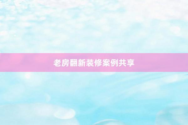老房翻新装修案例共享