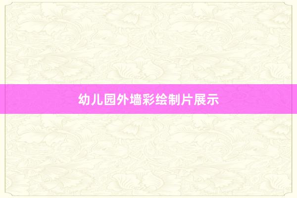 幼儿园外墙彩绘制片展示