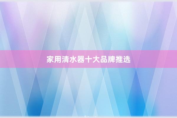 家用清水器十大品牌推选
