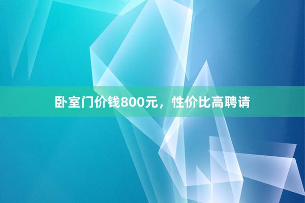 卧室门价钱800元，性价比高聘请
