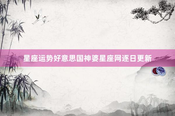 星座运势好意思国神婆星座网逐日更新
