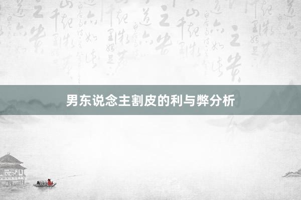 男东说念主割皮的利与弊分析