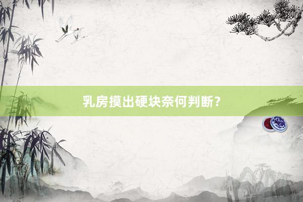 乳房摸出硬块奈何判断？