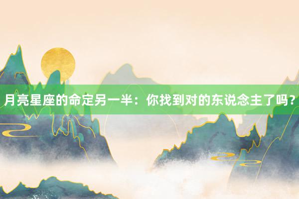 月亮星座的命定另一半：你找到对的东说念主了吗？