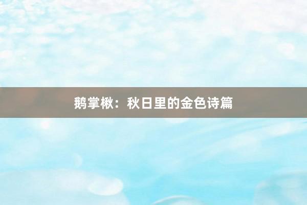 鹅掌楸：秋日里的金色诗篇