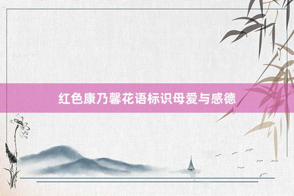 红色康乃馨花语标识母爱与感德