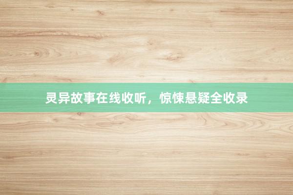 灵异故事在线收听，惊悚悬疑全收录